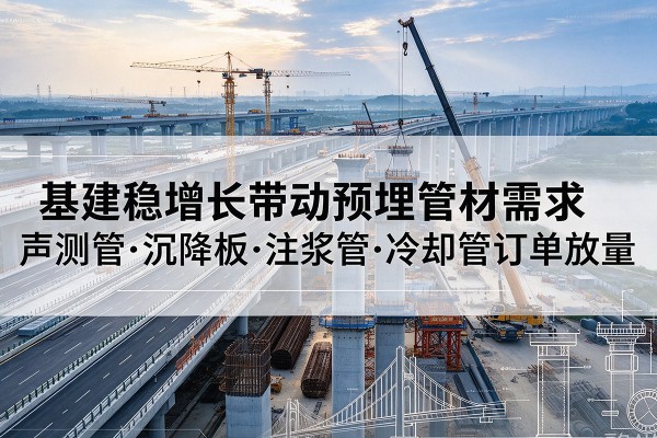 保康基建稳增长带动预埋监测管材需求，声测管、沉降板、注浆管订单持续放量